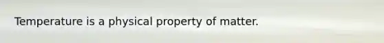 Temperature is a physical property of matter.