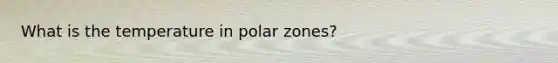 What is the temperature in polar zones?