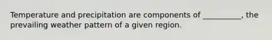 Temperature and precipitation are components of __________, the prevailing weather pattern of a given region.