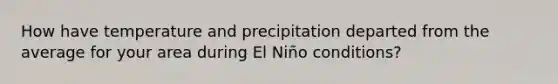 How have temperature and precipitation departed from the average for your area during El Niño conditions?