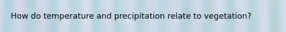 How do temperature and precipitation relate to vegetation?