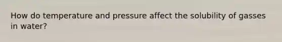 How do temperature and pressure affect the solubility of gasses in water?