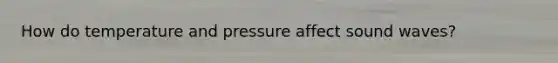 How do temperature and pressure affect sound waves?