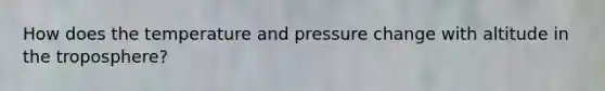 How does the temperature and pressure change with altitude in the troposphere?