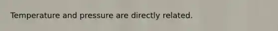 Temperature and pressure are directly related.