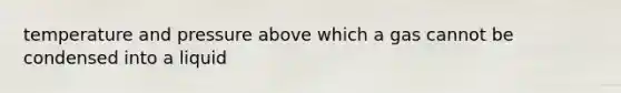 temperature and pressure above which a gas cannot be condensed into a liquid