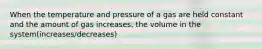 When the temperature and pressure of a gas are held constant and the amount of gas increases, the volume in the system(increases/decreases)