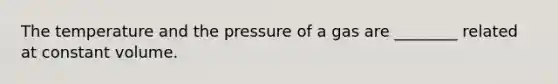 The temperature and the pressure of a gas are ________ related at constant volume.