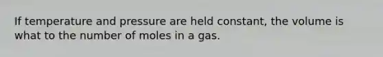 If temperature and pressure are held constant, the volume is what to the number of moles in a gas.