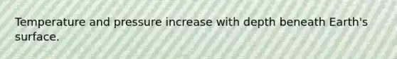 Temperature and pressure increase with depth beneath Earth's surface.