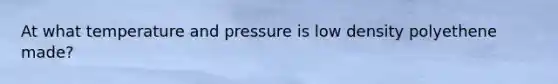 At what temperature and pressure is low density polyethene made?