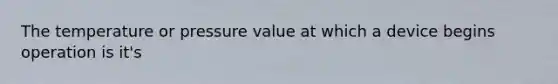 The temperature or pressure value at which a device begins operation is it's