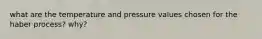 what are the temperature and pressure values chosen for the haber process? why?