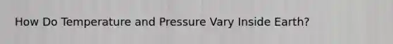 How Do Temperature and Pressure Vary Inside Earth?