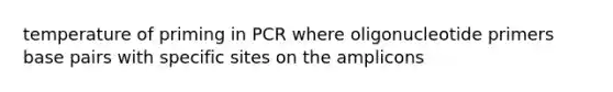 temperature of priming in PCR where oligonucleotide primers base pairs with specific sites on the amplicons