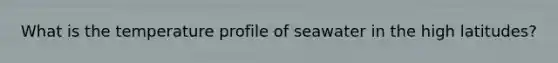 What is the temperature profile of seawater in the high latitudes?