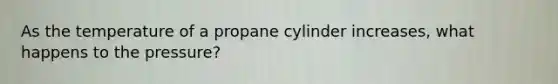 As the temperature of a propane cylinder increases, what happens to the pressure?