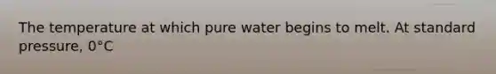 The temperature at which pure water begins to melt. At standard pressure, 0°C