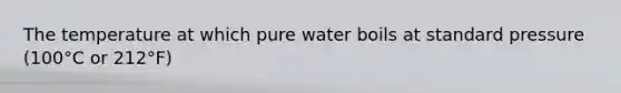 The temperature at which pure water boils at standard pressure (100°C or 212°F)