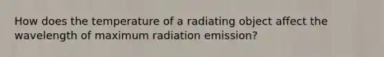 How does the temperature of a radiating object affect the wavelength of maximum radiation emission?