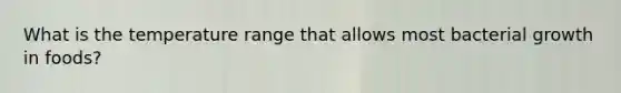What is the temperature range that allows most bacterial growth in foods?