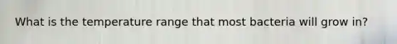 What is the temperature range that most bacteria will grow in?