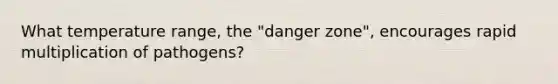 What temperature range, the "danger zone", encourages rapid multiplication of pathogens?