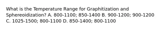 What is the Temperature Range for Graphitization and Sphereoidization? A. 800-1100; 850-1400 B. 900-1200; 900-1200 C. 1025-1500; 800-1100 D. 850-1400; 800-1100