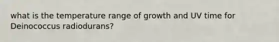 what is the temperature range of growth and UV time for Deinococcus radiodurans?