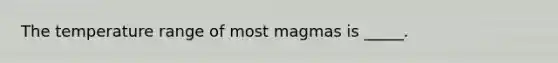 The temperature range of most magmas is _____.