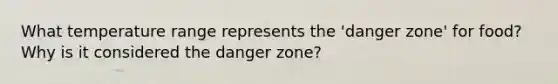 What temperature range represents the 'danger zone' for food? Why is it considered the danger zone?