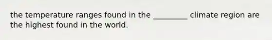 the temperature ranges found in the _________ climate region are the highest found in the world.