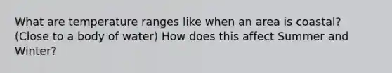 What are temperature ranges like when an area is coastal? (Close to a body of water) How does this affect Summer and Winter?