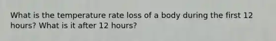 What is the temperature rate loss of a body during the first 12 hours? What is it after 12 hours?