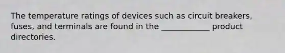The temperature ratings of devices such as circuit breakers, fuses, and terminals are found in the ____________ product directories.