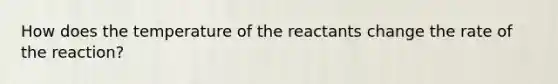 How does the temperature of the reactants change the rate of the reaction?