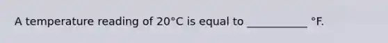 A temperature reading of 20°C is equal to ___________ °F.