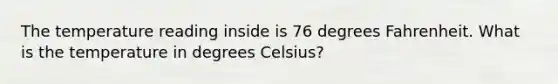 The temperature reading inside is 76 degrees Fahrenheit. What is the temperature in degrees Celsius?