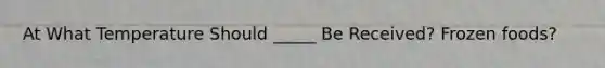 At What Temperature Should _____ Be Received? Frozen foods?