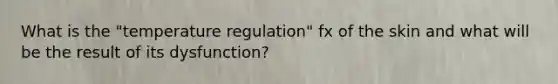 What is the "temperature regulation" fx of the skin and what will be the result of its dysfunction?