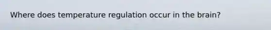 Where does temperature regulation occur in <a href='https://www.questionai.com/knowledge/kLMtJeqKp6-the-brain' class='anchor-knowledge'>the brain</a>?