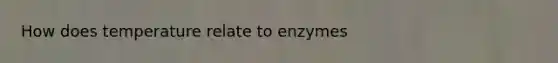 How does temperature relate to enzymes