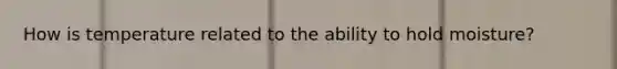 How is temperature related to the ability to hold moisture?