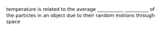 temperature is related to the average ___________ __________ of the particles in an object due to their random motions through space