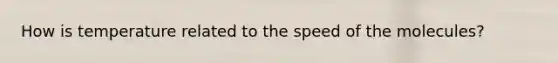 How is temperature related to the speed of the molecules?