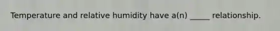 Temperature and relative humidity have a(n) _____ relationship.