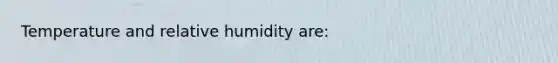 Temperature and relative humidity are: