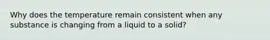 Why does the temperature remain consistent when any substance is changing from a liquid to a solid?