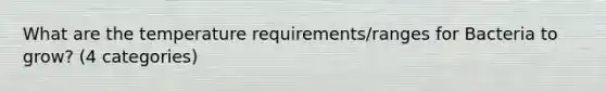 What are the temperature requirements/ranges for Bacteria to grow? (4 categories)