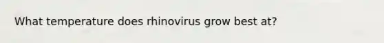 What temperature does rhinovirus grow best at?